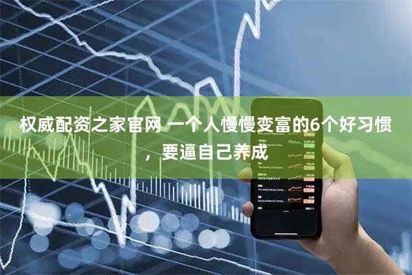 权威配资之家官网 一个人慢慢变富的6个好习惯，要逼自己养成