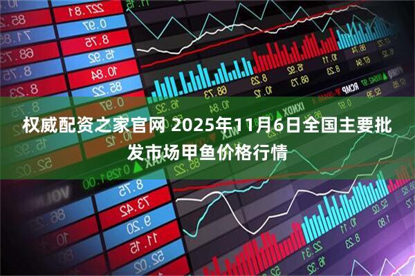 权威配资之家官网 2025年11月6日全国主要批发市场甲鱼价格行情