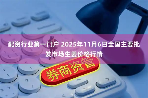 配资行业第一门户 2025年11月6日全国主要批发市场生姜价格行情