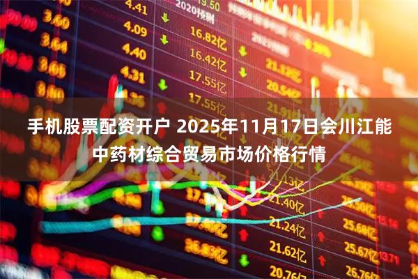 手机股票配资开户 2025年11月17日会川江能中药材综合贸易市场价格行情