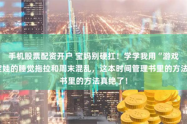 手机股票配资开户 宝妈别硬扛！学学我用“游戏力”搞定娃的睡觉拖拉和周末混乱，这本时间管理书里的方法真绝了！