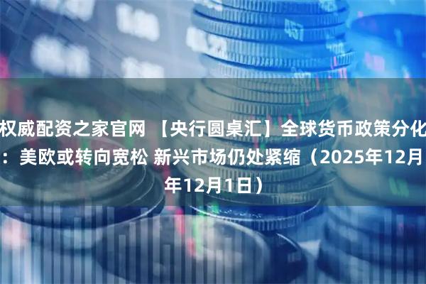 权威配资之家官网 【央行圆桌汇】全球货币政策分化加剧：美欧或转向宽松 新兴市场仍处紧缩（2025年12月1日）