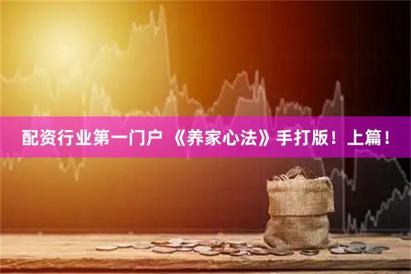 配资行业第一门户 《养家心法》手打版！上篇！