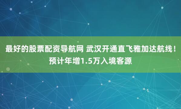 最好的股票配资导航网 武汉开通直飞雅加达航线!预计年增1.5万入境客源